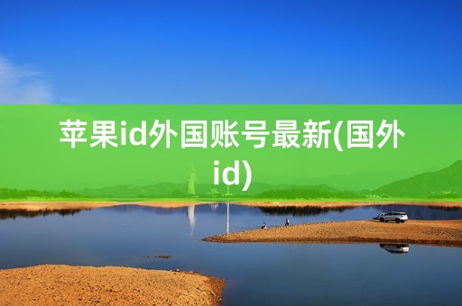 苹果id外国账号最新(国外id)