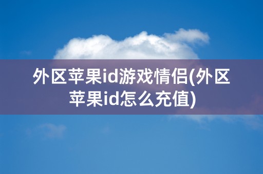 外区苹果id游戏情侣(外区苹果id怎么充值)