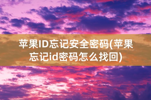 苹果ID忘记安全密码(苹果忘记id密码怎么找回)