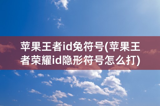 苹果王者id兔符号(苹果王者荣耀id隐形符号怎么打)