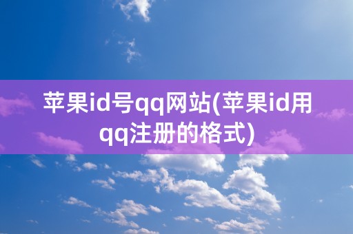 苹果id号qq网站(苹果id用qq注册的格式)