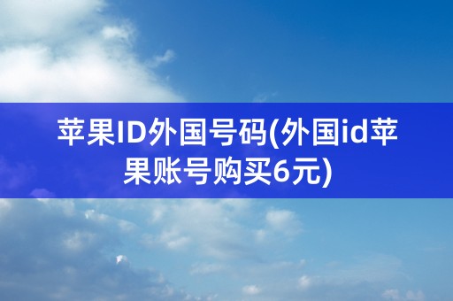 苹果ID外国号码(外国id苹果账号购买6元)