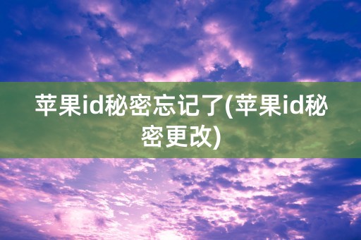 苹果id秘密忘记了(苹果id秘密更改)