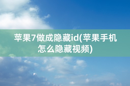 苹果7做成隐藏id(苹果手机怎么隐藏视频)