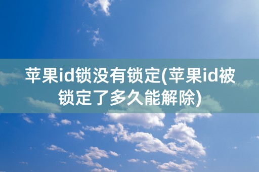 苹果id锁没有锁定(苹果id被锁定了多久能解除)