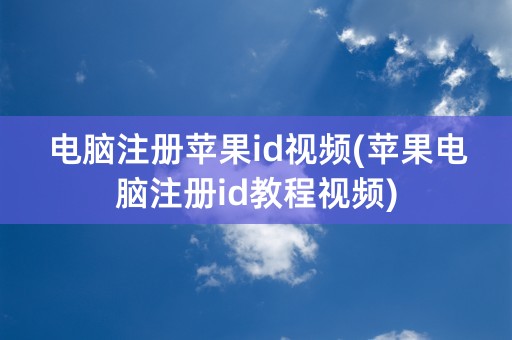 电脑注册苹果id视频(苹果电脑注册id教程视频)