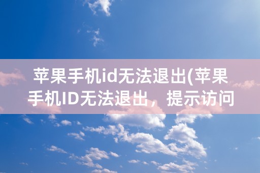 苹果手机id无法退出(苹果手机ID无法退出，提示访问限制)