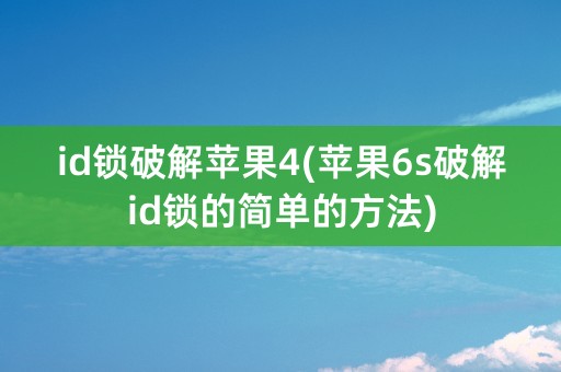 id锁破解苹果4(苹果6s破解id锁的简单的方法)