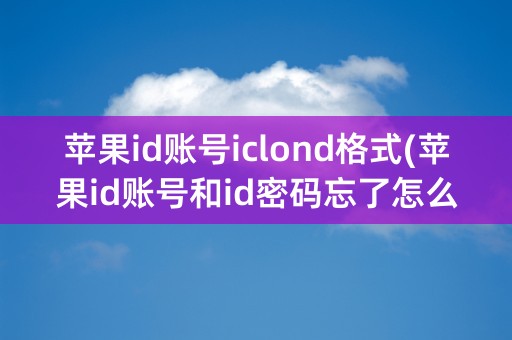 苹果id账号iclond格式(苹果id账号和id密码忘了怎么办)