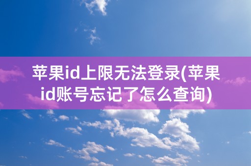 苹果id上限无法登录(苹果id账号忘记了怎么查询)