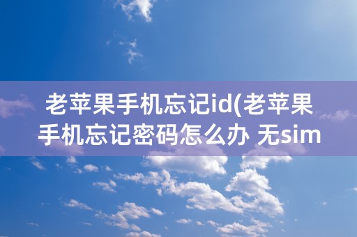 老苹果手机忘记id(老苹果手机忘记密码怎么办 无sim卡)