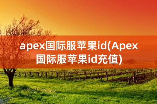 apex国际服苹果id(Apex国际服苹果id充值)