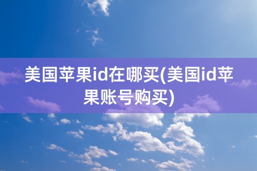 美国苹果id在哪买(美国id苹果账号购买)