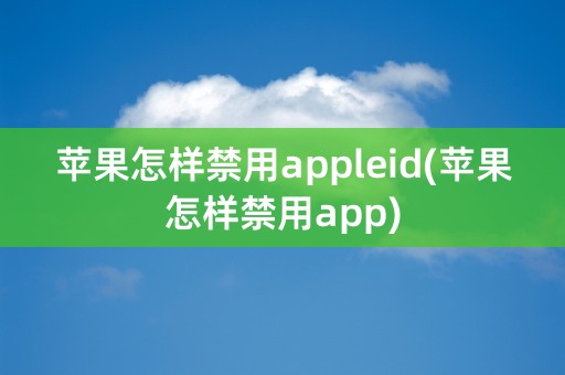 苹果怎样禁用appleid(苹果怎样禁用app)