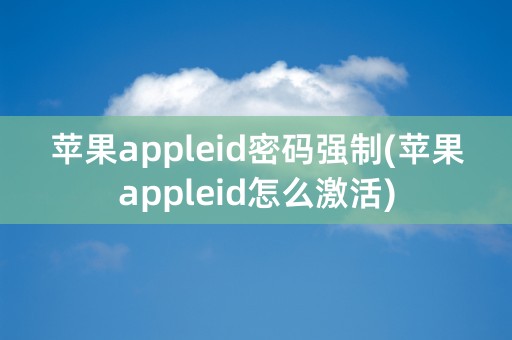 苹果appleid密码强制(苹果appleid怎么激活)