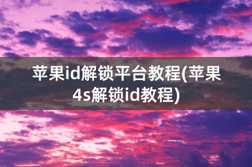 苹果id解锁平台教程(苹果4s解锁id教程)