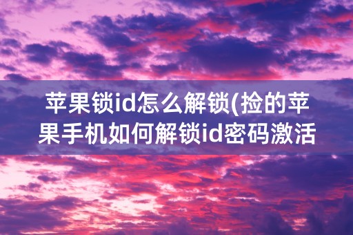 苹果锁id怎么解锁(捡的苹果手机如何解锁id密码激活锁)