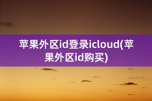 苹果外区id登录icloud(苹果外区id购买)