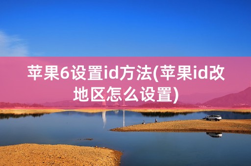 苹果6设置id方法(苹果id改地区怎么设置)