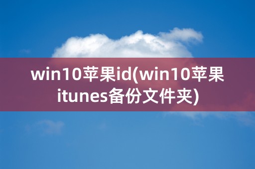 win10苹果id(win10苹果itunes备份文件夹)