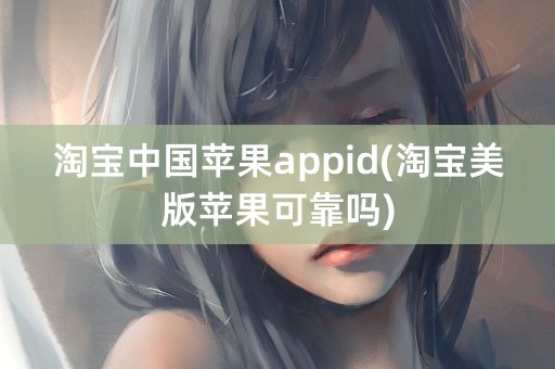 淘宝中国苹果appid(淘宝美版苹果可靠吗)