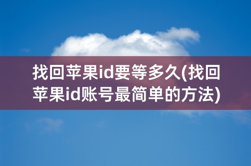 找回苹果id要等多久(找回苹果id账号最简单的方法)