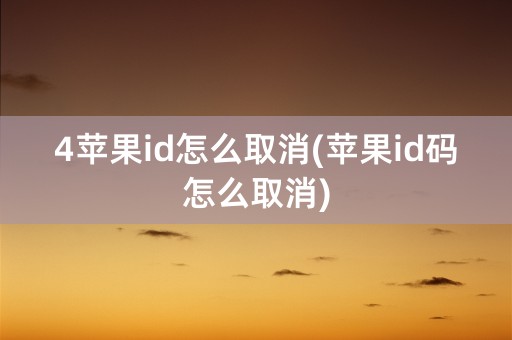 4苹果id怎么取消(苹果id码怎么取消)