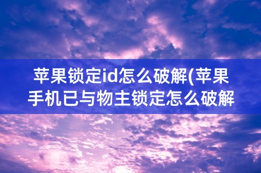 苹果锁定id怎么破解(苹果手机已与物主锁定怎么破解)