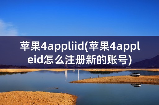 苹果4appliid(苹果4appleid怎么注册新的账号)