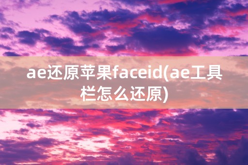 ae还原苹果faceid(ae工具栏怎么还原)