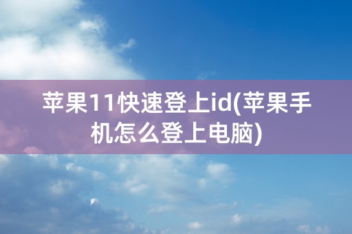 苹果11快速登上id(苹果手机怎么登上电脑)