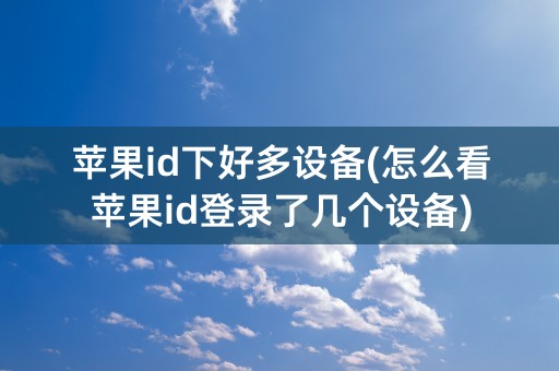 苹果id下好多设备(怎么看苹果id登录了几个设备)