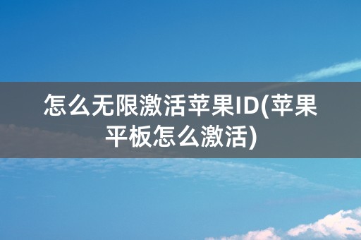 怎么无限激活苹果ID(苹果平板怎么激活)