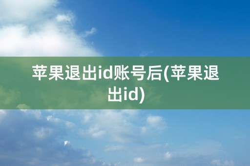 苹果退出id账号后(苹果退出id)