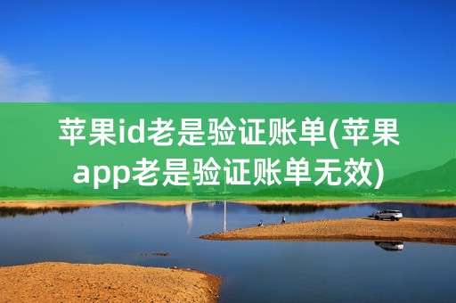 苹果id老是验证账单(苹果app老是验证账单无效)