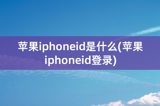 苹果iphoneid是什么(苹果iphoneid登录)