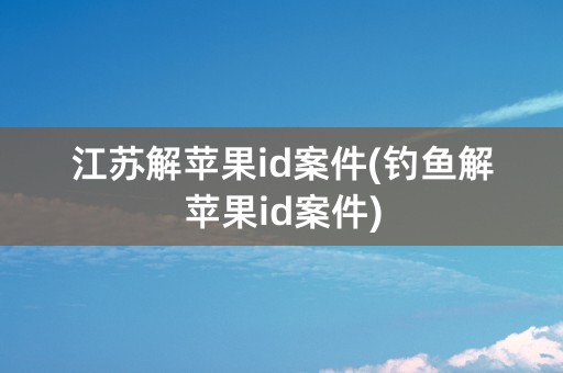 江苏解苹果id案件(钓鱼解苹果id案件)