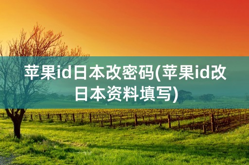 苹果id日本改密码(苹果id改日本资料填写)