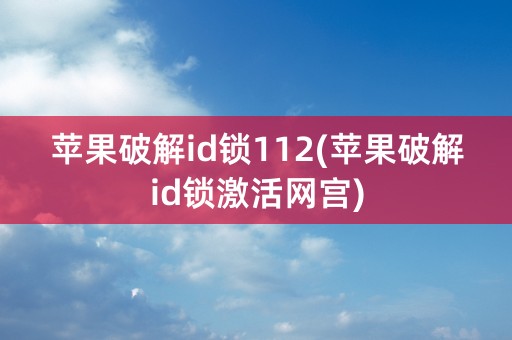 苹果破解id锁112(苹果破解id锁激活网宫)