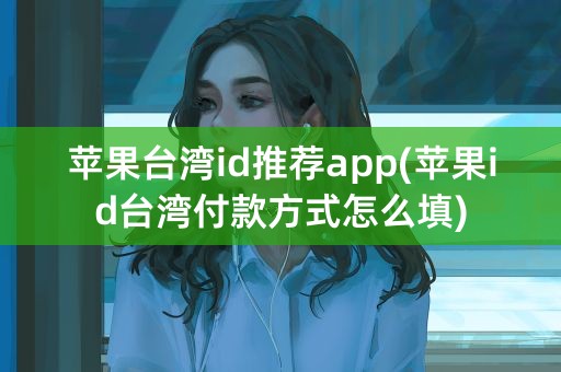 苹果台湾id推荐app(苹果id台湾付款方式怎么填)