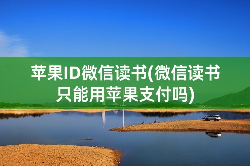 苹果ID微信读书(微信读书只能用苹果支付吗)