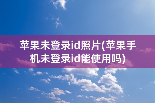 苹果未登录id照片(苹果手机未登录id能使用吗)