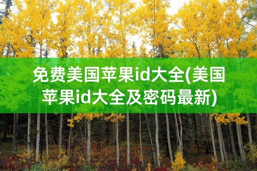 免费美国苹果id大全(美国苹果id大全及密码最新)