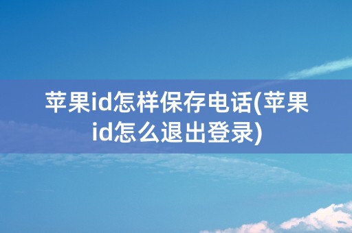 苹果id怎样保存电话(苹果id怎么退出登录)