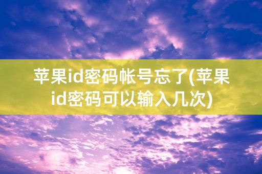 苹果id密码帐号忘了(苹果id密码可以输入几次)