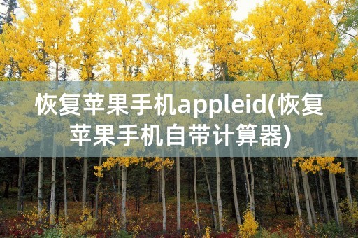 恢复苹果手机appleid(恢复苹果手机自带计算器)