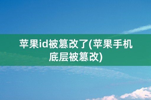 苹果id被篡改了(苹果手机底层被篡改)