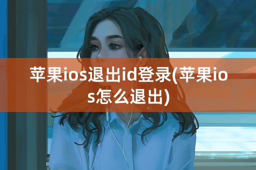 苹果ios退出id登录(苹果ios怎么退出)