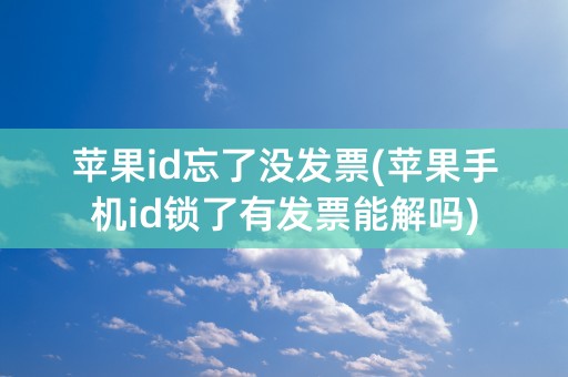 苹果id忘了没发票(苹果手机id锁了有发票能解吗)