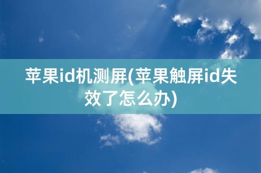 苹果id机测屏(苹果触屏id失效了怎么办)